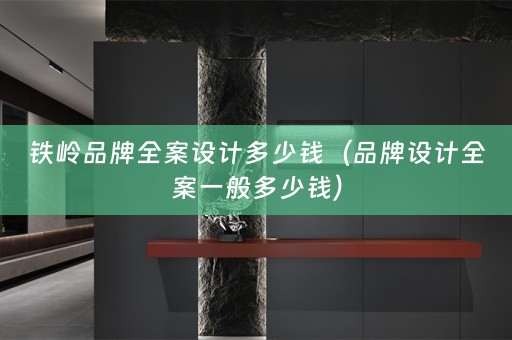 铁岭品牌多少钱（品牌设计全案一般多少钱）