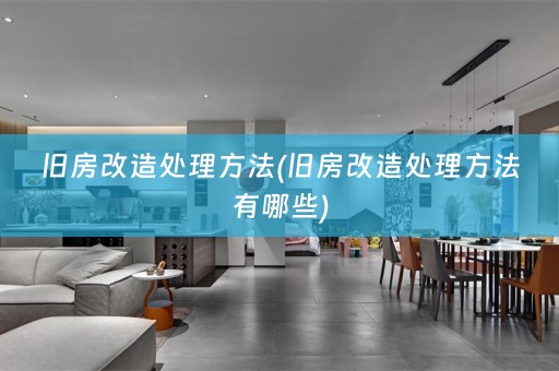 旧房改造处理方法(旧房改造处理方法有哪些)