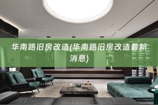 华南路旧房改造(华南路旧房改造最新消息)