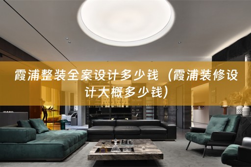 霞浦整装全案设计多少钱（霞浦装修设计大概多少钱）