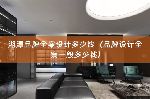 湘潭品牌多少钱（品牌设计全案一般多少钱）