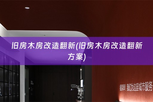 旧房木房改造翻新(旧房木房改造翻新方案)