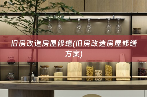 旧房改造房屋修缮(旧房改造房屋修缮方案)
