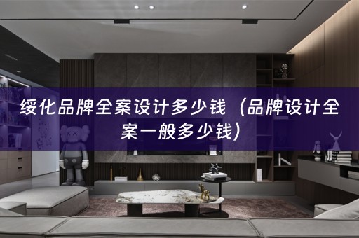 绥化品牌多少钱（品牌设计全案一般多少钱）