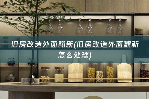 旧房改造外面翻新(旧房改造外面翻新怎么处理)