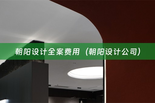 朝阳设计全案费用（朝阳设计公司）