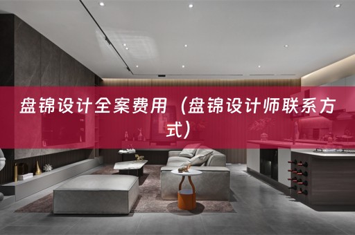 盘锦设计全案费用（盘锦设计师联系方式）