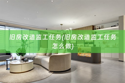 旧房改造监工任务(旧房改造监工任务怎么做)