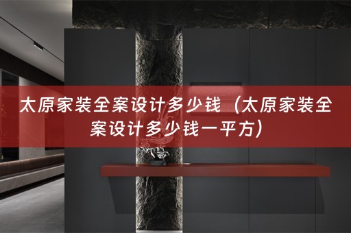 太原家装全案设计多少钱（太原家装全案设计多少钱一平方）