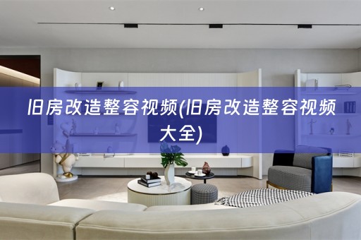 旧房改造整容视频(旧房改造整容视频大全)