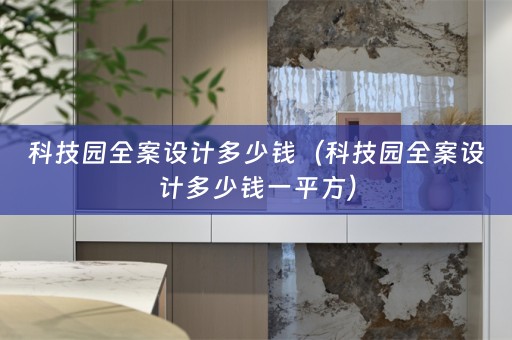 科技园全案设计多少钱（科技园全案设计多少钱一平方）