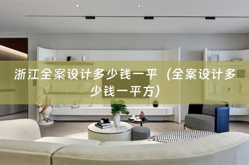 浙江全案设计多少钱一平（全案设计多少钱一平方）
