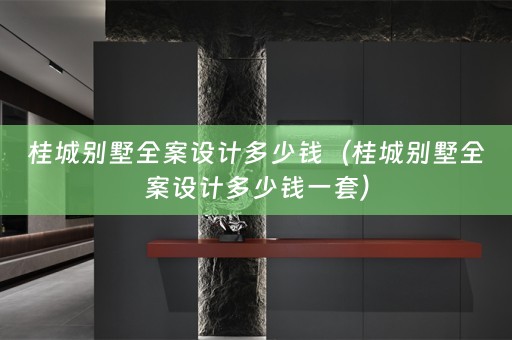 桂城别墅全案设计多少钱（桂城别墅全案设计多少钱一套）