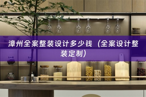 漳州全案整装设计多少钱（全案设计整装定制）