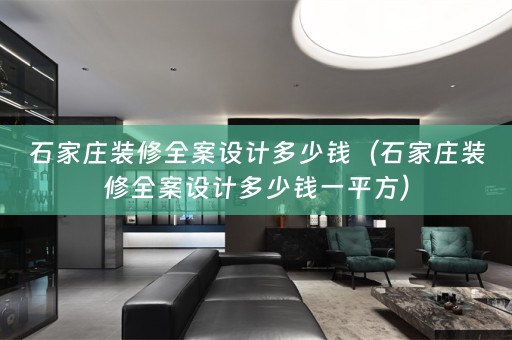 石家庄装修全案设计多少钱（石家庄装修全案设计多少钱一平方）