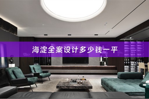 海淀全案设计多少钱一平