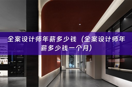 全案设计师年薪多少钱（全案设计师年薪多少钱一个月）