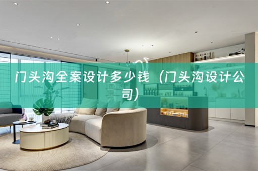 门头沟全案设计多少钱（门头沟设计公司）