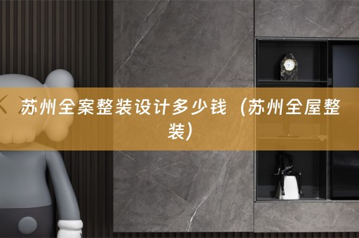 苏州全案整装设计多少钱（苏州全屋整装）