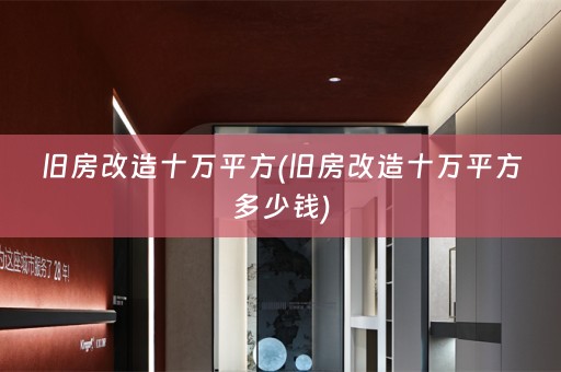 旧房改造十万平方(旧房改造十万平方多少钱)