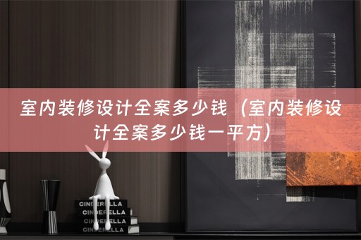 室内装修设计全案多少钱（室内装修设计全案多少钱一平方）