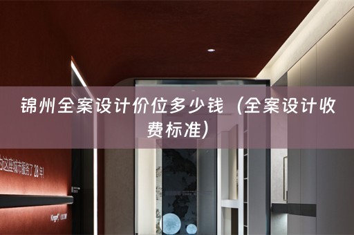 锦州全案设计价位多少钱（全案设计收费标准）