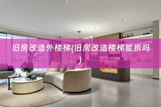 旧房改造外楼梯(旧房改造楼梯能拆吗)
