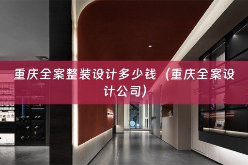 重庆全案整装设计多少钱（重庆全案设计公司）