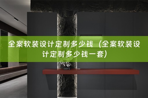 全案软装设计定制多少钱（全案软装设计定制多少钱一套）