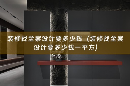 装修找全案设计要多少钱（装修找全案设计要多少钱一平方）