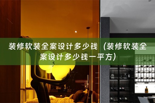 装修软装全案设计多少钱（装修软装全案设计多少钱一平方）