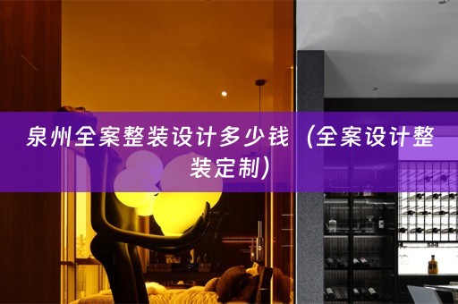 泉州全案整装设计多少钱（全案设计整装定制）