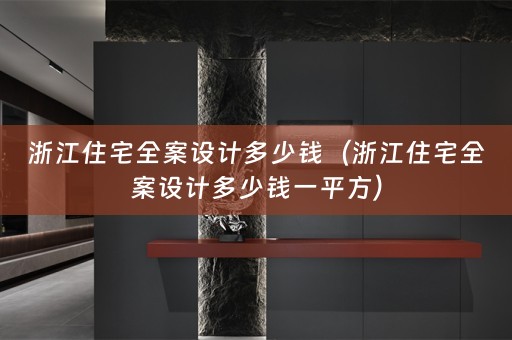 浙江住宅全案设计多少钱（浙江住宅全案设计多少钱一平方）