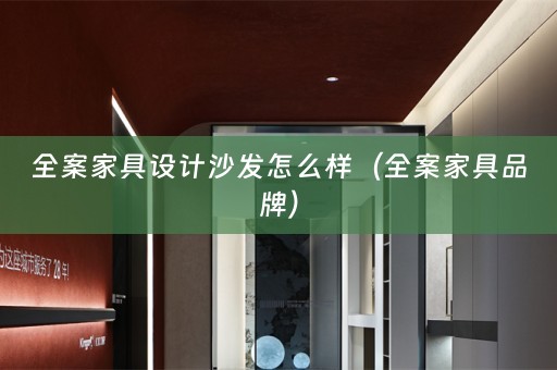 全案家具设计沙发怎么样（全案家具品牌）