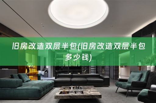 旧房改造双层半包(旧房改造双层半包多少钱)