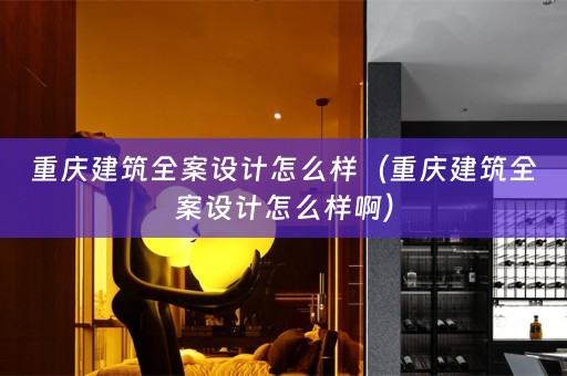 重庆建筑全案设计怎么样（重庆建筑全案设计怎么样啊）