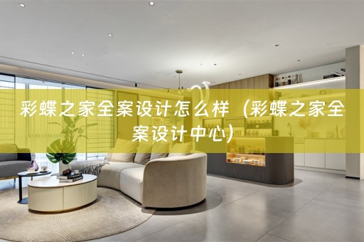 彩蝶之家全案设计怎么样（彩蝶之家全案设计中心）