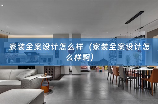 家装全案设计怎么样（家装全案设计怎么样啊）