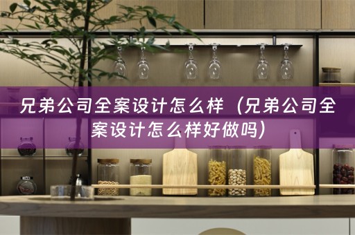 兄弟公司全案设计怎么样（兄弟公司全案设计怎么样好做吗）