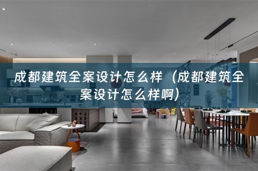 成都建筑全案设计怎么样（成都建筑全案设计怎么样啊）