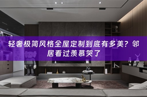 轻奢极简风格到底有多美？邻居看过羡慕哭了