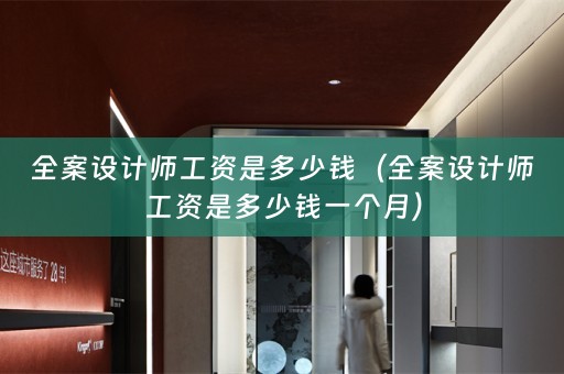 全案设计师工资是多少钱（全案设计师工资是多少钱一个月）