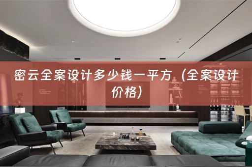 密云全案设计多少钱一平方（全案设计价格）