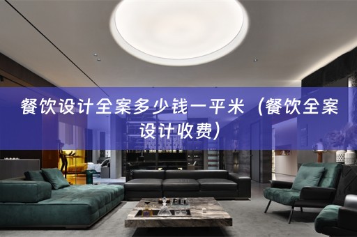 餐饮设计全案多少钱一平米（餐饮全案设计收费）