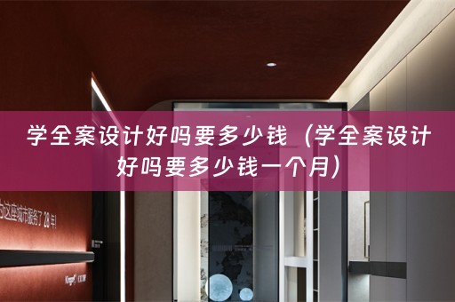学全案设计好吗要多少钱（学全案设计好吗要多少钱一个月）