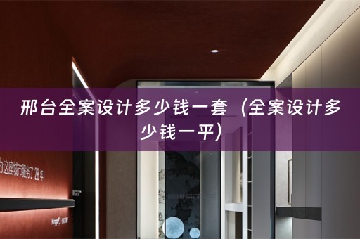 邢台全案设计多少钱一套（全案设计多少钱一平）