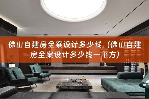 佛山自建房全案设计多少钱（佛山自建房全案设计多少钱一平方）