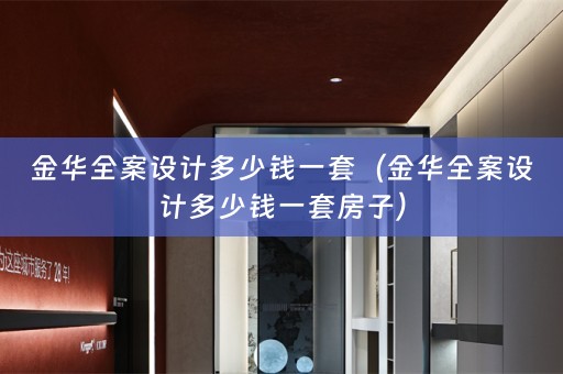 金华全案设计多少钱一套（金华全案设计多少钱一套房子）