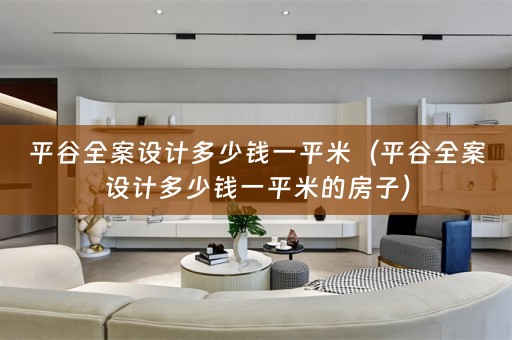 平谷全案设计多少钱一平米（平谷全案设计多少钱一平米的房子）