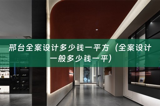 邢台全案设计多少钱一平方（全案设计一般多少钱一平）